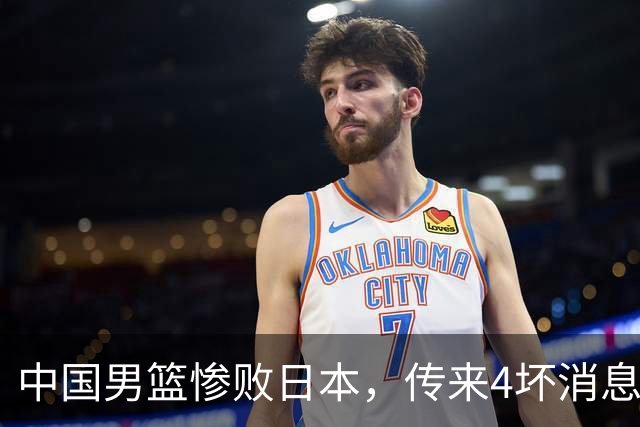 中国男篮惨败日本，传来4坏消息1好消息，防守崩盘，郭士强承压